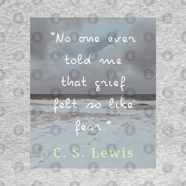 Copy of C. S. Lewis quote: No one ever told me that grief felt so like fear. by artbleed